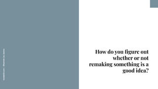 worderist.com
|
@hannah_bo_banna
How do you ﬁgure out
whether or not
remaking something is a
good idea?
 