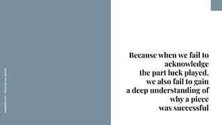 worderist.com
|
@hannah_bo_banna
Because when we fail to
acknowledge
the part luck played,
we also fail to gain
a deep und...