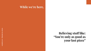 worderist.com
|
@hannah_bo_banna
While we’re here,
Believing stuff like:
“You’re only as good as
your last piece”
 