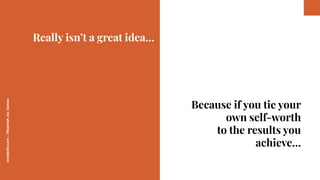 worderist.com
|
@hannah_bo_banna
Because if you tie your
own self-worth
to the results you
achieve…
Really isn’t a great i...