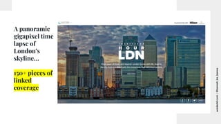 worderist.com
|
@hannah_bo_banna
A panoramic
gigapixel time
lapse of
London’s
skyline…
150+ pieces of
linked
coverage
 