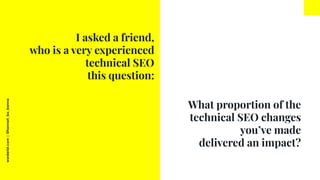 worderist.com
|
@hannah_bo_banna
What proportion of the
technical SEO changes
you’ve made
delivered an impact?
I asked a f...