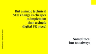 worderist.com
|
@hannah_bo_banna
Sometimes,
but not always
But a single technical
SEO change is cheaper
to implement
than ...