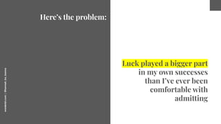 worderist.com
|
@hannah_bo_banna
Here’s the problem:
Luck played a bigger part
in my own successes
than I’ve ever been
com...