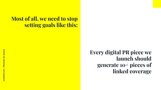 worderist.com
|
@hannah_bo_banna
Every digital PR piece we
launch should
generate 10+ pieces of
linked coverage
Most of al...