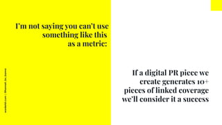 worderist.com
|
@hannah_bo_banna
If a digital PR piece we
create generates 10+
pieces of linked coverage
we’ll consider it...