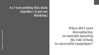 worderist.com
|
@hannah_bo_banna
When did I start
downplaying,
or outright ignoring
the role of luck
in successful campaig...