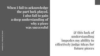 worderist.com
|
@hannah_bo_banna
When I fail to acknowledge
the part luck played,
I also fail to gain
a deep understanding...