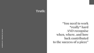 worderist.com
|
@hannah_bo_banna
Truth:
“You need to work
*really* hard
AND recognise
when, where, and how
luck contribute...