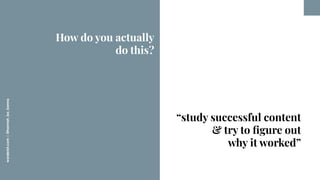 worderist.com
|
@hannah_bo_banna
“study successful content
& try to ﬁgure out
why it worked”
How do you actually
do this?
 