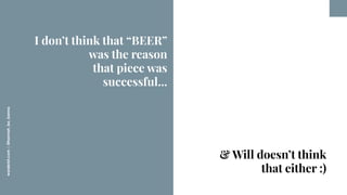 worderist.com
|
@hannah_bo_banna
I don’t think that “BEER”
was the reason
that piece was
successful...
& Will doesn’t thin...