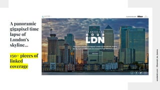 worderist.com
|
@hannah_bo_banna
A panoramic
gigapixel time
lapse of
London’s
skyline…
150+ pieces of
linked
coverage
 