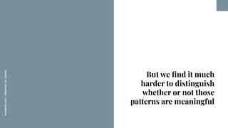 worderist.com
|
@hannah_bo_banna
But we ﬁnd it much
harder to distinguish
whether or not those
patterns are meaningful
 